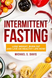 Intermittent Fasting: Lose Weight Burn, Fat and Live an Healthy Life now!