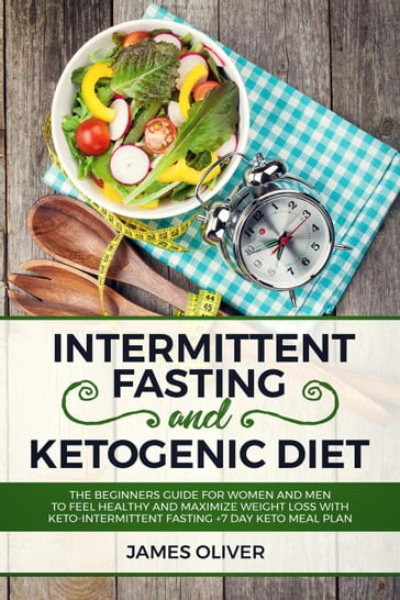 Intermittent Fasting and Ketogenic Diet The Beginners Guide for Women and Men to Feel Healthy and Maximize Weight Loss with Keto-Intermittent Fasting +7 Day Keto Meal Plan - Oliver James