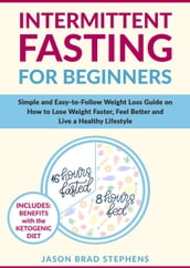 Intermittent Fasting for Beginners: Simple and Easy-to-Follow Weight Loss Guide on How to Lose Weight Faster, Feel Better and Live a Healthy Lifestyle