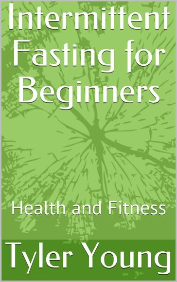 Intermittent Fasting for Beginners: Health and Fitness - Tyler Young