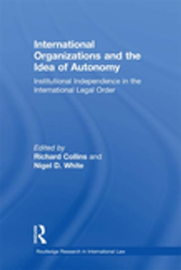 International Organizations and the Idea of Autonomy - Nigel D. White - Richard Collins