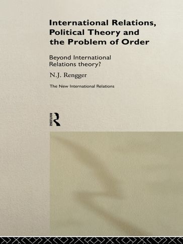 International Relations, Political Theory and the Problem of Order - N. J. Rengger