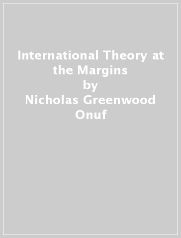 International Theory at the Margins - Nicholas Greenwood Onuf