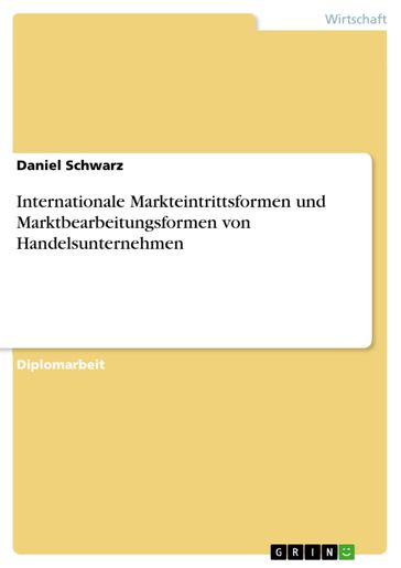 Internationale Markteintrittsformen und Marktbearbeitungsformen von Handelsunternehmen - Daniel Schwarz