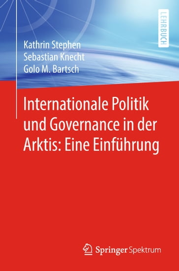 Internationale Politik und Governance in der Arktis: Eine Einführung - Golo M. Bartsch - Kathrin Stephen - Sebastian Knecht