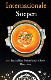  Internationale Soepen  Soep kookboek - Soep recepten - Internationale soep recepten - Kookbook internationaal - 70+ Recepten