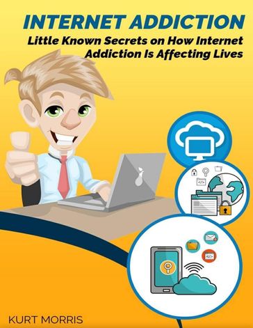 Internet Addiction: Little Known Secrets On How Internet Addiction Is Affecting Lives - Kurt Morris