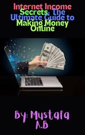 Internet Income Secrets: The Ultimate Guide to Making Money Online