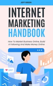 Internet Marketing Handbook - How To Market Business Online, Build A Following And Make Money Online