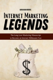 Internet Marketing Legends: The Long Lost Marketing Manuscript to Become an Internet Millionaire Fast