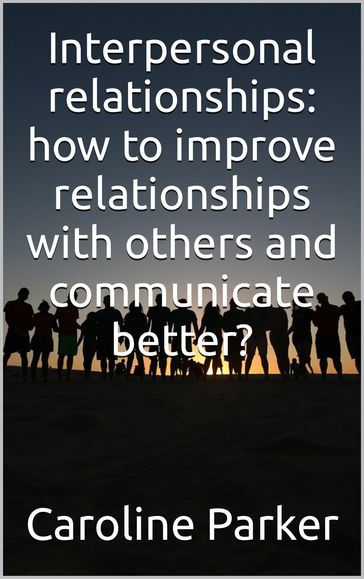 Interpersonal relationships: how to improve relationships with others and communicate better? - Caroline Parker
