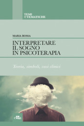 Interpretare il sogno in psicoterapia. Teoria, simboli, casi clinici