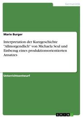 Interpretation der Kurzgeschichte  Allmorgendlich  von Michaela Seul und Einbezug eines produktionsorientierten Ansatzes