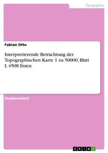 Interpretierende Betrachtung der Topographischen Karte 1 zu 50000, Blatt L 4508 Essen - Fabian Otto
