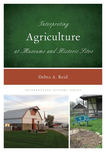 Interpreting Agriculture at Museums and Historic Sites - Debra A. Reid