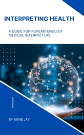 Interpreting Health: A Guide for Korean-English Medical Interpreters