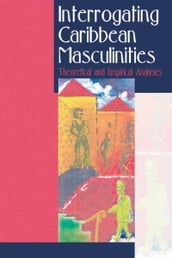 Interrogating Caribbean Masculinities: Theoretical and Empirical Analyses