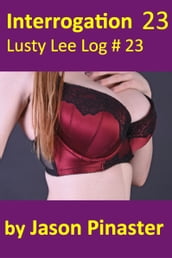 Interrogation, Lusty Lee Log 23