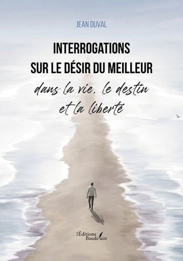 Interrogations sur le désir du meilleur dans la vie, le destin et la liberté - Duval Jean