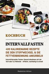 Intervallfasten Kochbuch: 400 kalorienarme Rezepte die den Stoffwechsel & die Fettverbrennung ankurbeln (Intermittierendes Fasten: Gesund abnehmen mit der 16:8 oder 5:2 Methode - effektiv & schnell)