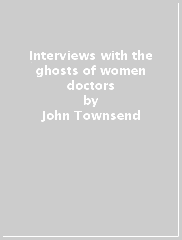 Interviews with the ghosts of women doctors - John Townsend