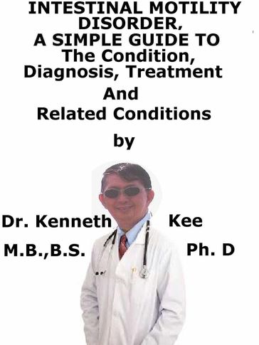 Intestinal Motility Disorder, A Simple Guide To The Condition, Diagnosis, Treatment And Related Conditions - Kenneth Kee