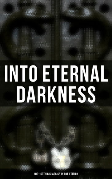 Into Eternal Darkness: 100+ Gothic Classics in One Edition - Théophile Gautier - William Blake - Horace Walpole - Mary Shelley - Ann Radcliffe - Matthew Gregory Lewis - Austen Jane - Charlotte Bronte - Emily Bronte - William Thomas Beckford - Eliza Parsons - Eleanor Sleath - William Godwin - Charles Brockden Brown - Percy Bysshe Shelley - E. T. A. Hoffmann - Thomas Love Peacock - Edgar Allan Poe - John William Polidori - Washington Irving - Charles Robert Maturin - James Hogg - Victor Hugo - Frederick Marryat - Nikolai Gogol - Edward Bulwer-Lytton - George W. M. Reynolds - James Malcolm Rymer - Thomas Peckett Prest - Hawthorne Nathaniel - George Eliot - Collins Wilkie - Mayne Reid - Robert Louis Stevenson - Charles Dickens - Joseph Sheridan Le Fanu - Émile Erckmann - Alexandre Chatrian - Walter Hubbell - Arthur Conan Doyle - Wilde Oscar - Guy de Maupassant - Charlotte Perkins Gilman - Arthur Machen - George MacDonald - John Meade Falkner - Marie Corelli - Richard Marsh - James Henry - Stoker Bram - Joseph Conrad - Guy Boothby - W. W. Jacobs - M. R. James