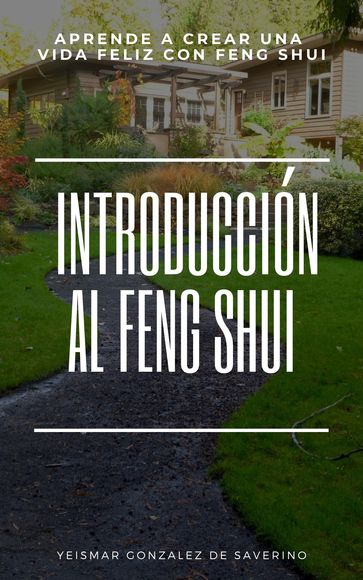 Introducción Al Feng Shui (Aprende a Crear Una Vida Feliz Con Feng Shui) - Yeismar González de Saverino