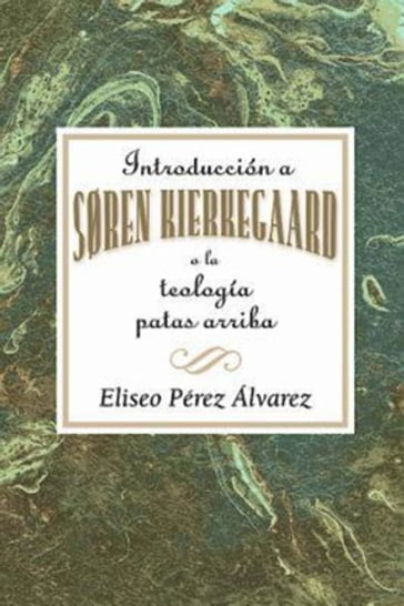 Introducción a Søren Kierkegaard, o la teología patas arriba AETH - Association for Hispanic Theological Education