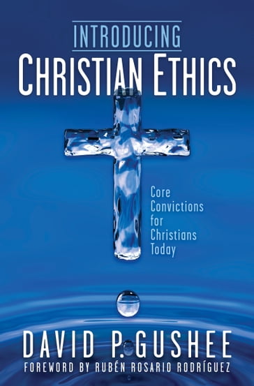 Introducing Christian Ethics - David P. Gushee - Rubén Rosario Rodríguez