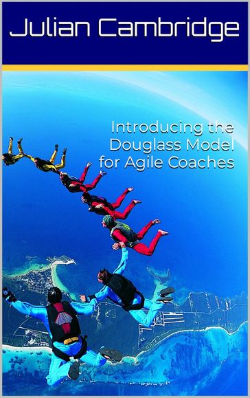 Introducing the Douglass Model for Agile Coaches - Julian Cambridge