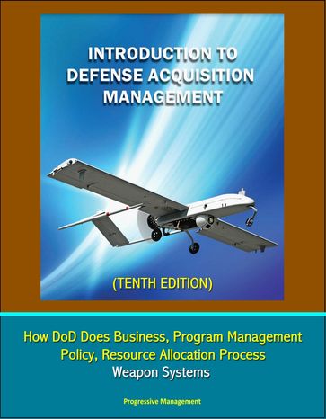 Introduction to Defense Acquisition Management (Tenth Edition) - How DoD Does Business, Program Management, Policy, Resource Allocation Process, Weapon Systems - Progressive Management