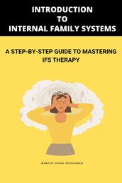 Introduction to Internal Family Systems: A Step-by-Step Guide to Mastering IFS Therapy