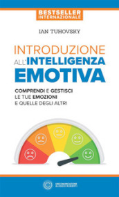 Introduzione all intelligenza emotiva. Comprendi e gestisci le tue emozioni e quelle degli altri