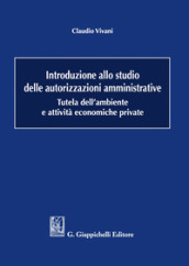 Introduzione allo studio delle autorizzazioni amministrative. Tutela dell ambiente e attività economiche private