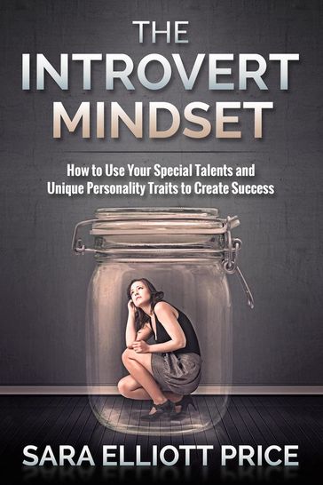 Introvert Mindset: How to Use Your Special Talents and Unique Personality Traits to Create Success - Sara Elliott Price