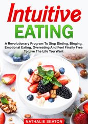 Intuitive Eating: A Revolutionary Program To Stop Dieting, Binging, Emotional Eating, Overeating And Feel Finally Free To Live The Life You Want
