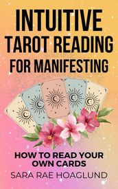 Intuitive Tarot Reading for Manifesting: How to Read Cards for Yourself for Maximum Transformation