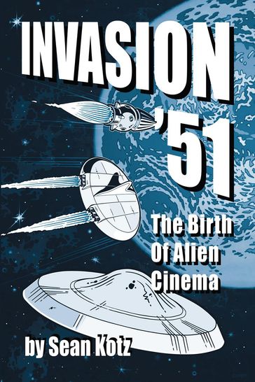 Invasion '51: The Birth of Alien Cinema - Sean Kotz