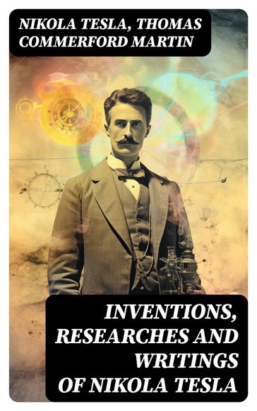 Inventions, Researches and Writings of Nikola Tesla - Nikola Tesla - Thomas Commerford Martin