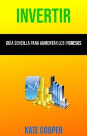 Invertir: Guía Sencilla Para Aumentar Los Ingresos ( Investing )