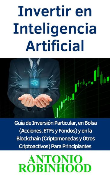 Invertir en Inteligencia Artificial Guía de Inversión Particular, en Bolsa (Acciones, ETFs y Fondos) y en la Blockchain (Criptomonedas y Otros Criptoactivos) Para Principiantes - Antonio Robinhood