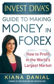 Invest Diva s Guide to Making Money in Forex: How to Profit in the World s Largest Market