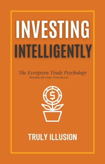 Investing Intelligently: The Evergreen Trade Psychology - Strategies for Long-Term Success - Truly Illusion