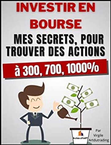 Investir En Bourse - Mes secrets, pour trouver des actions à 300, 700, 1000% - Virgile - Artdutrading