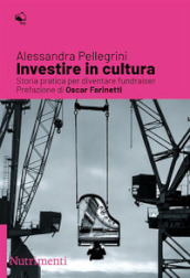 Investire in cultura. Storia pratica per diventare fundraiser