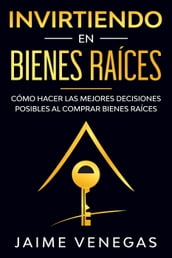 Invirtiendo en Bienes Raíces: Cómo hacer las mejores decisiones posibles al comprar bienes raíces