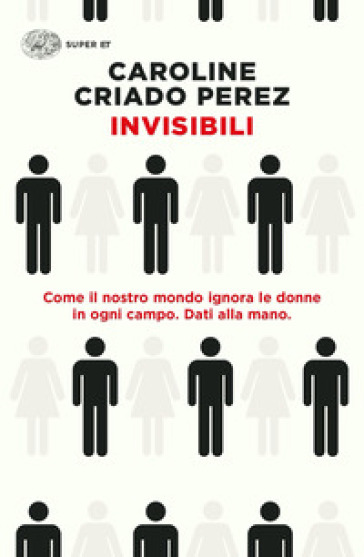 Invisibili. Come il nostro mondo ignora le donne in ogni campo. Dati alla mano. - Caroline Criado Perez