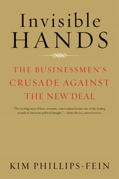 Invisible Hands: The Businessmen s Crusade Against the New Deal