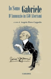 Io Sono Gabriele - D Annunzio in 150 Aforismi